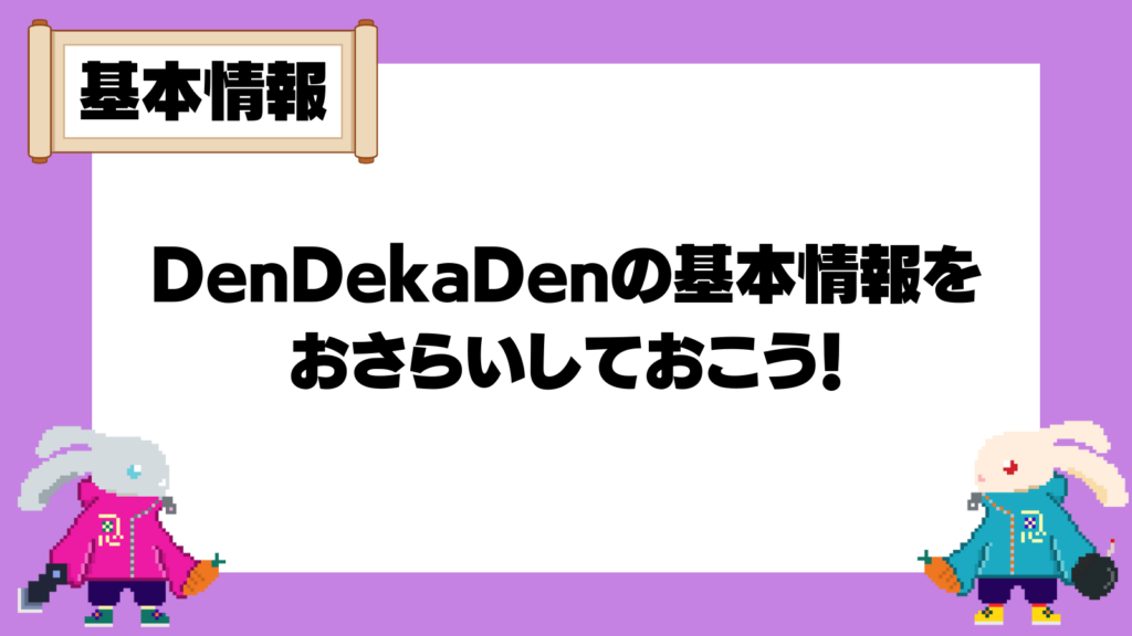DenDekaDenの基本情報