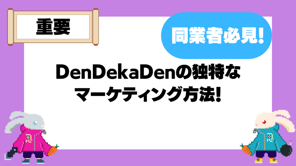 DenDekaDenの同業者必見のマーケティング方法！