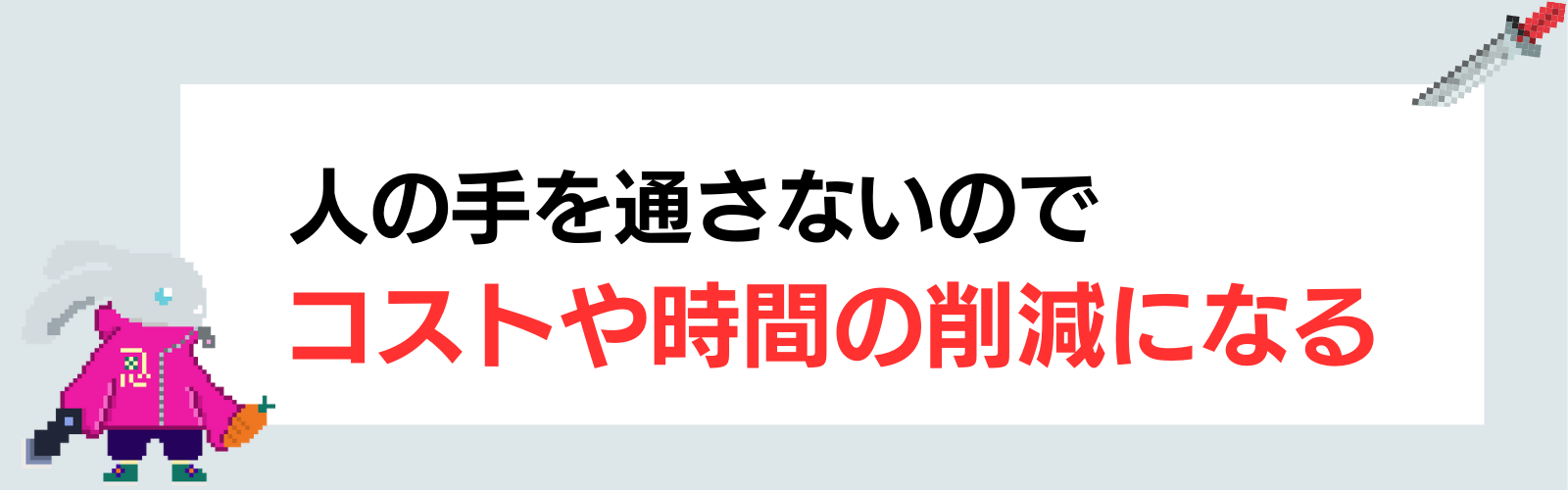 人の手を通さないのでコストや時間の削減になる